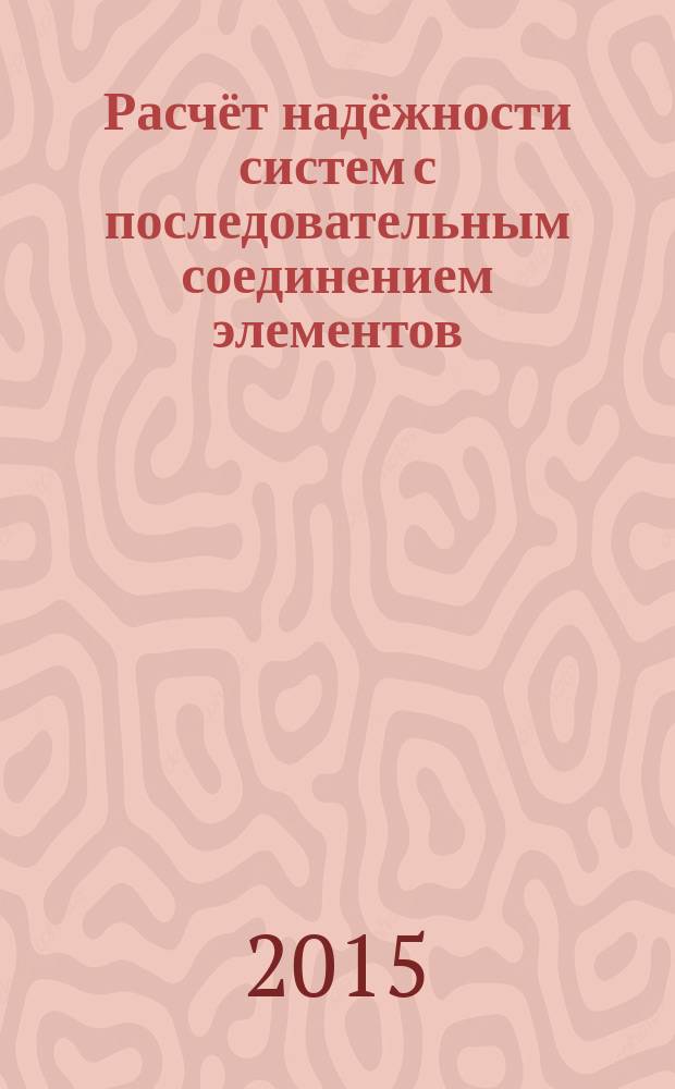 Расчёт надёжности систем с последовательным соединением элементов : Методические указания к проведению практического занятия 3 по дисциплине "Надёжность механических систем"" для студентов специальности "Наземные транспортно-технологические средства" очной формы обучения