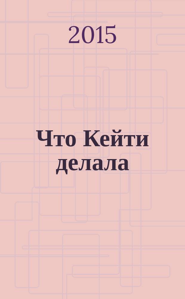 Что Кейти делала : повесть : для среднего школьного возраста