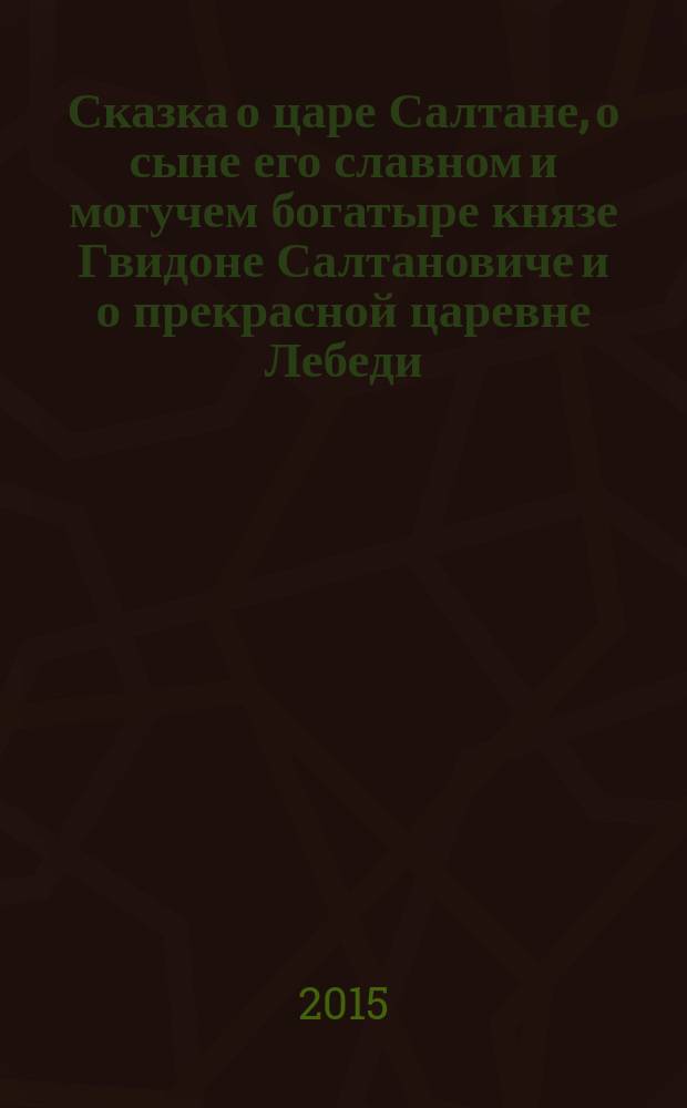 Сказка о царе Салтане, о сыне его славном и могучем богатыре князе Гвидоне Салтановиче и о прекрасной царевне Лебеди : для младшего школьного возраста