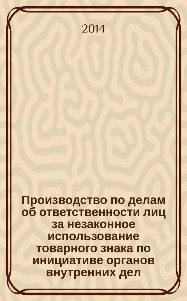 Производство по делам об ответственности лиц за незаконное использование товарного знака по инициативе органов внутренних дел