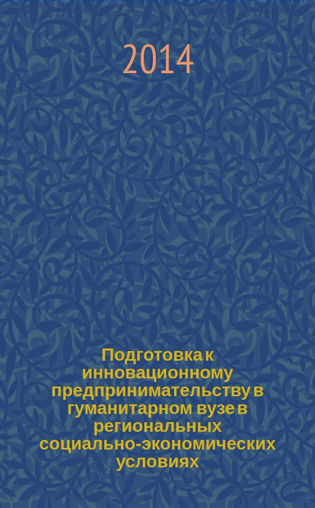 Подготовка к инновационному предпринимательству в гуманитарном вузе в региональных социально-экономических условиях : коллективная монография