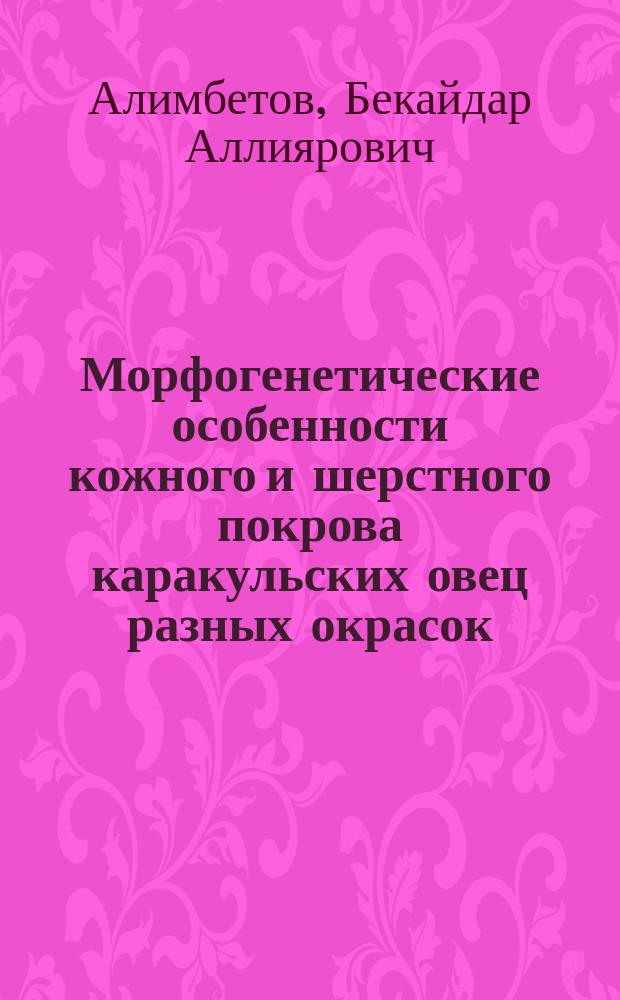 Морфогенетические особенности кожного и шерстного покрова каракульских овец разных окрасок : автореферат диссертации на соискание ученой степени к.с.-х.н. : специальность 06.02.07