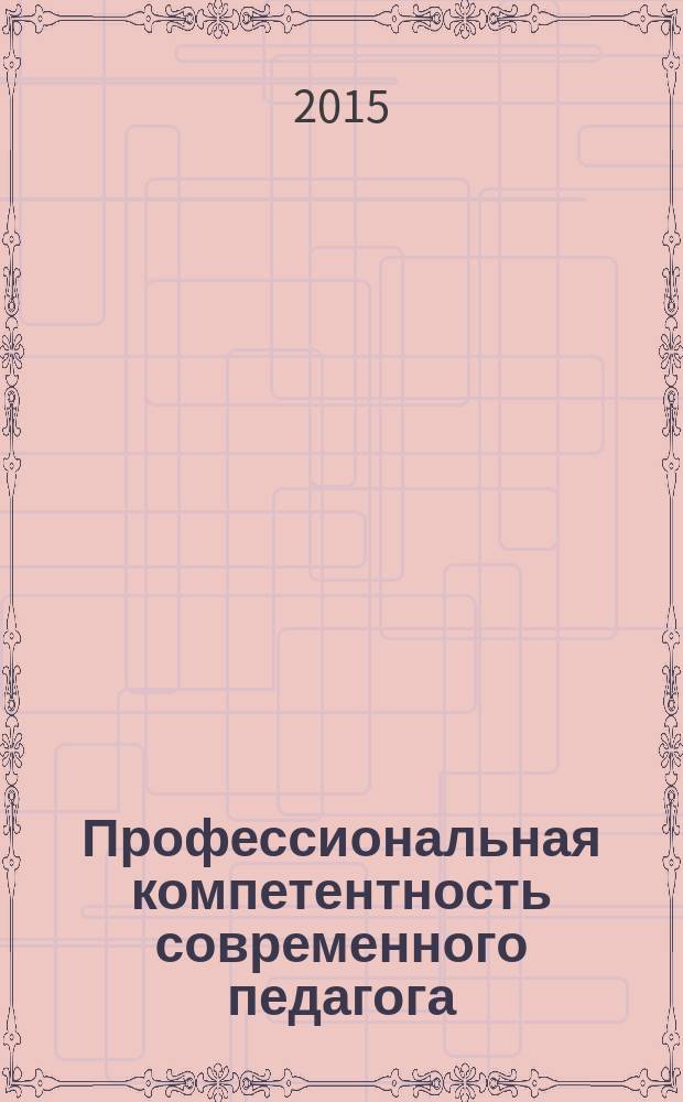 Профессиональная компетентность современного педагога : сборник материалов Фестиваля педагогического мастерства (25 марта 2015 года)