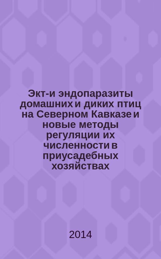 Экто- и эндопаразиты домашних и диких птиц на Северном Кавказе и новые методы регуляции их численности в приусадебных хозяйствах