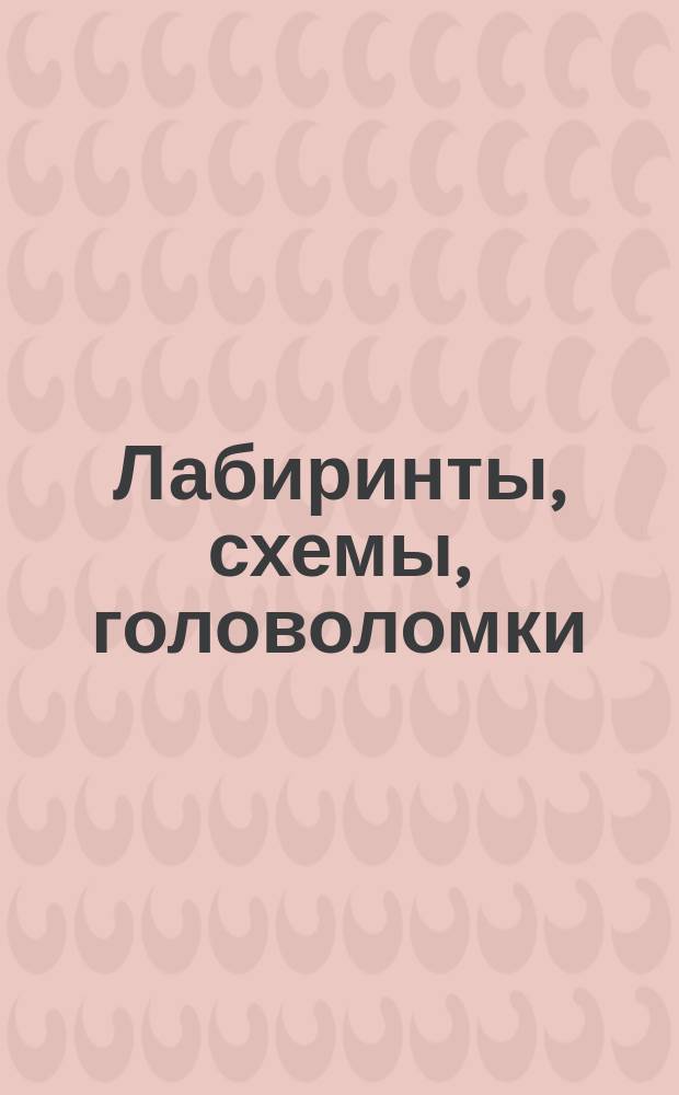 Лабиринты, схемы, головоломки : для детей младшего школьного возраста : 6+