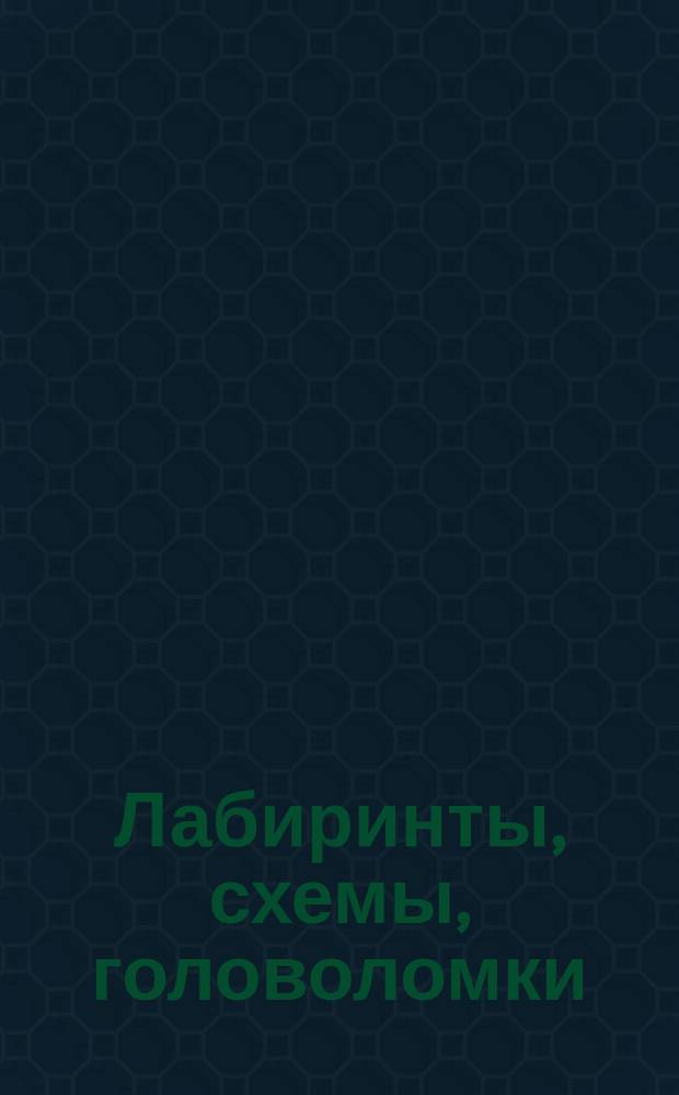 Лабиринты, схемы, головоломки : пройти по лабиринту : для детей младшего школьного возраста : 6+