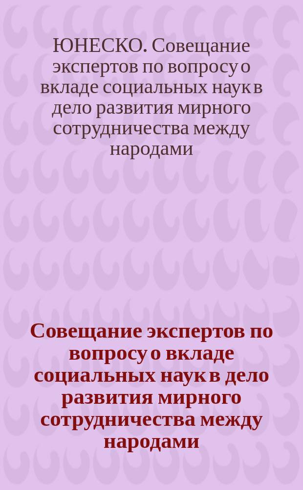 Совещание экспертов по вопросу о вкладе социальных наук в дело развития мирного сотрудничества между народами : (Женева, 9-14 июля 1956 г.) : окончательный текст доклада : перевод с французского и английского : Париж, 11 января 1957 г