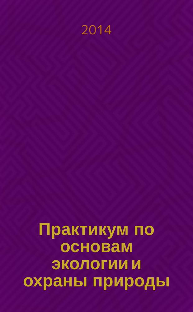 Практикум по основам экологии и охраны природы : учебное пособие для студентов 1-го курса фармацевтических вузов (факультетов) : для обучающихся по основным профессиональным образовательным программам высшего образования - программам специалитета "Фармация"