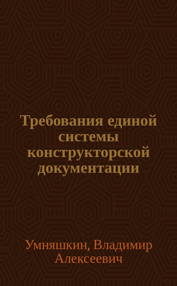 Требования единой системы конструкторской документации : учебно-методическое пособие для выполнения студентами курсового и дипломного проектирования по направлениям 151900.62 "Конструкторско-технологическое обеспечение машиностроительных производств", 190600.62 "Эксплуатация транспортно-технологических машин и комплексов"