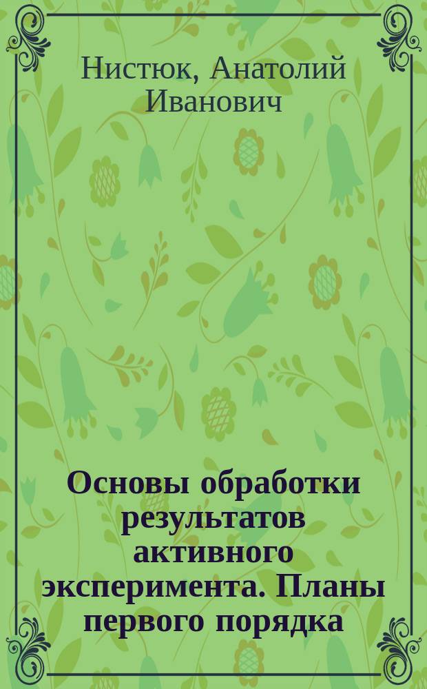 Основы обработки результатов активного эксперимента. Планы первого порядка : учебно-методическое пособие для студентов направления 11.03.02 "Инфокоммуникационные технологии и системы связи" по дисциплине "Общая теория сварки"