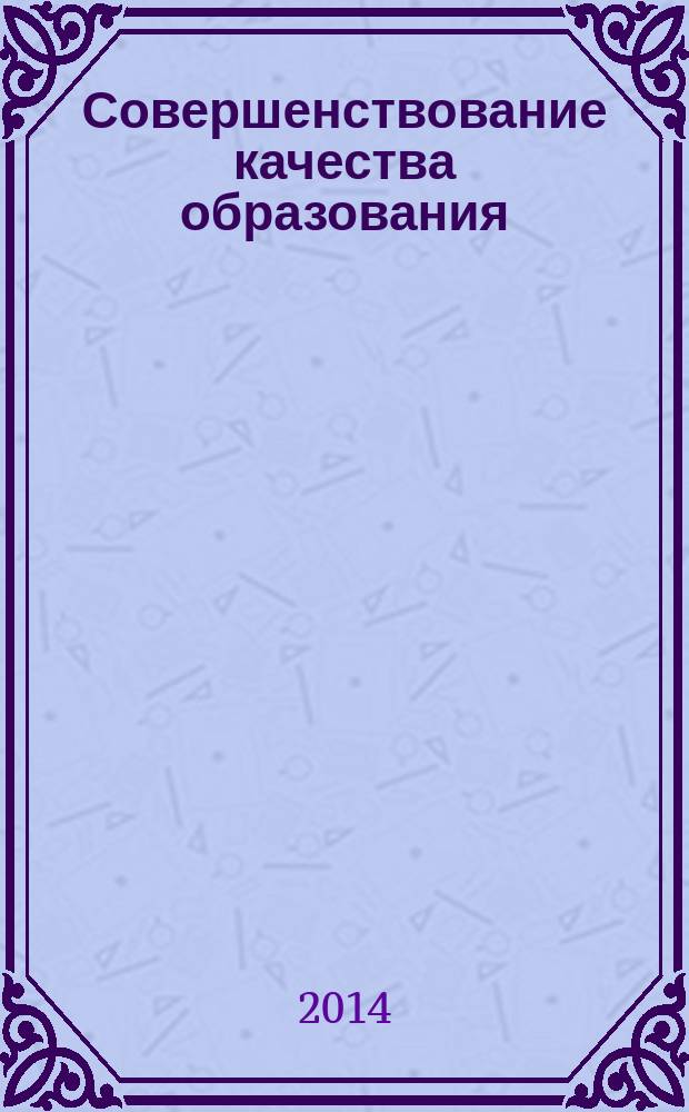 Совершенствование качества образования : материалы XI (XXVII) Всероссийской (с международным участием) научно-методической конференции, 4-6 марта 2014 года [в 2 ч. Ч. 2