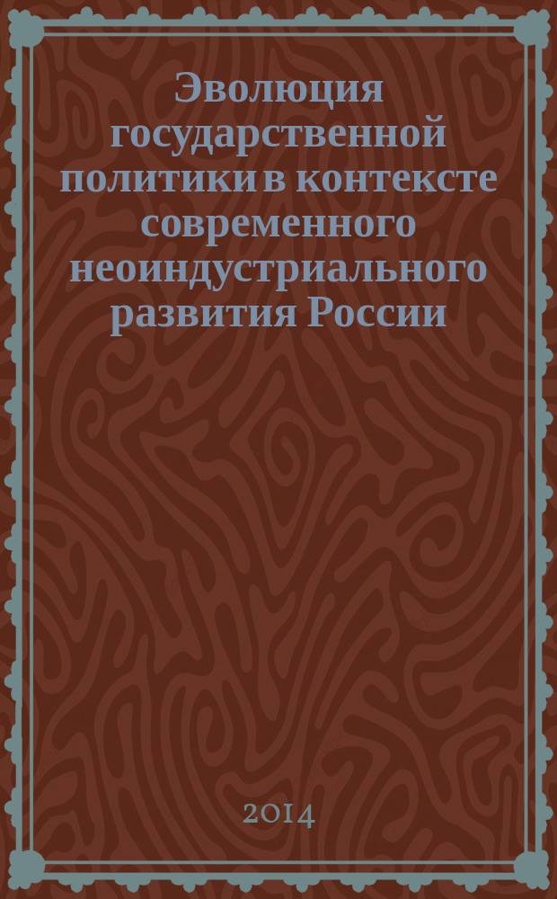 Эволюция государственной политики в контексте современного неоиндустриального развития России : материалы Международной научно-практической конференции, 20-21 ноября 2014 года
