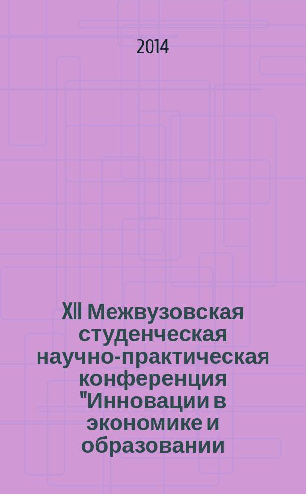 XII Межвузовская студенческая научно-практическая конференция "Инновации в экономике и образовании - новой России" : тезисы докладов конференции, проходившей в рамках Дней