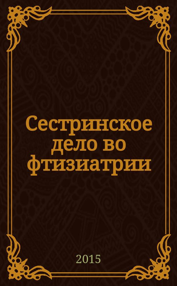 Сестринское дело во фтизиатрии : учебник для медицинских училищ и колледжей : для студентов учреждений среднего профессионального образования, обучающихся по специальности 060501.51 "Сестринское дело" по дисциплине "Сестринское дело во фтизиатрии"