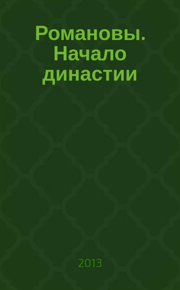 Романовы. Начало династии = Romanovs. The beginning of the dynasty : каталог выставки, 22 марта - 30 июня 2013 года : к 400-летию избрания на царство Михаила Федоровича Романова