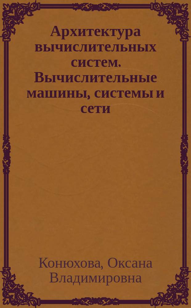 Архитектура вычислительных систем. Вычислительные машины, системы и сети : учебное пособие для высшего профессионального образования