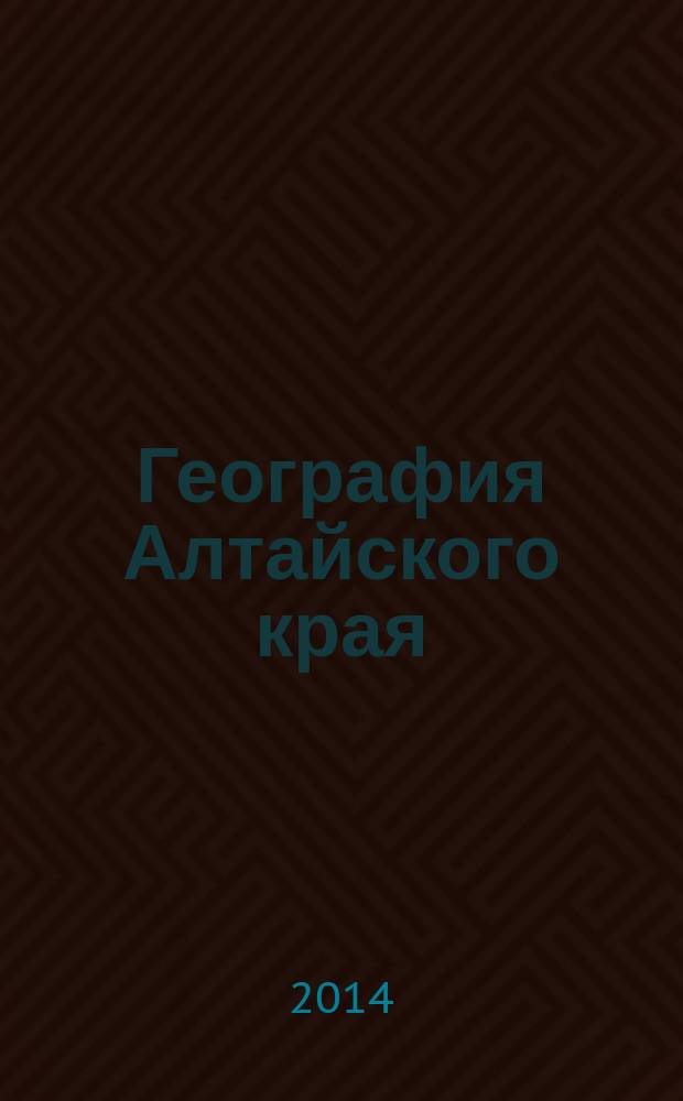География Алтайского края : учебное пособие : в помощь студентам географического факультета, обучающимся по направлениям "География" и "Экология и природопользование"