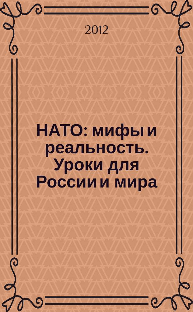 НАТО: мифы и реальность. Уроки для России и мира : международная научно-практическая конференция, 15 мая 2012 г : в преддверие Саммита НАТО в Чикаго, 20-21 мая 2012 г. : материалы конференции