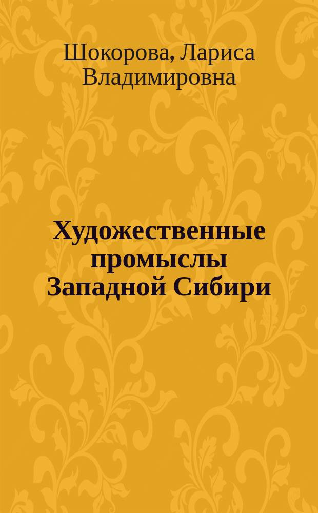 Художественные промыслы Западной Сибири : учебное пособие : для студентов высших учебных заведений, обучающихся по направлениям подготовки: 072600.62 - Декоративно-прикладное искусство и народные промыслы; 051000.62 - Профессиональное обучение (по отраслям)