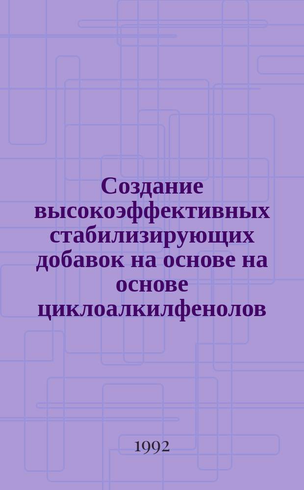 Создание высокоэффективных стабилизирующих добавок на основе на основе циклоалкилфенолов : автореферат диссертации на соискание ученой степени д.х.н