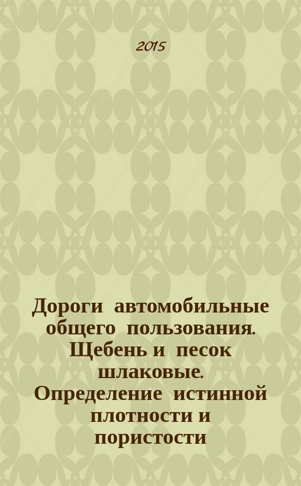 Дороги автомобильные общего пользования. Щебень и песок шлаковые. Определение истинной плотности и пористости