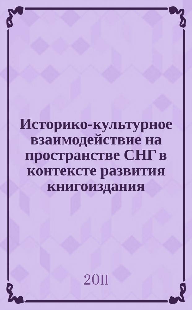 Историко-культурное взаимодействие на пространстве СНГ в контексте развития книгоиздания, книгообмена и науки о книге : материалы международной научной конференции (Киев, 4-6 октября 2011 г.), проходившей в рамках Сессии Совета по книгоизданию при Международной ассоциации академии наук (МААН)