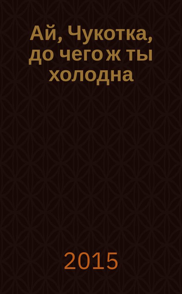 Ай, Чукотка, до чего ж ты холодна : стихи поэтов Чукотки в переводах В. В. Португалова