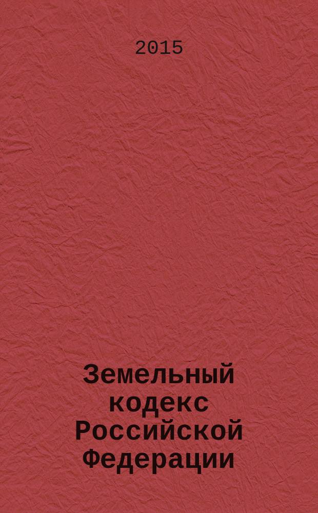 Земельный кодекс Российской Федерации : от 25 октября 2001 года № 136-Ф3 : принят Государственной Думой 28 сентября 2001 года : одобрен Советом Федерации 10 октября 2001 года : (в ред. Федеральных законов от 30.06.2003 № 86-Ф3 ... от 08.03.2015 № 48-Ф3) : текст с изменениями и дополнениями на 1 мая 2015 года