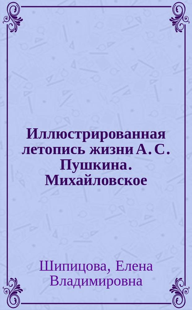 Иллюстрированная летопись жизни А. С. Пушкина. Михайловское