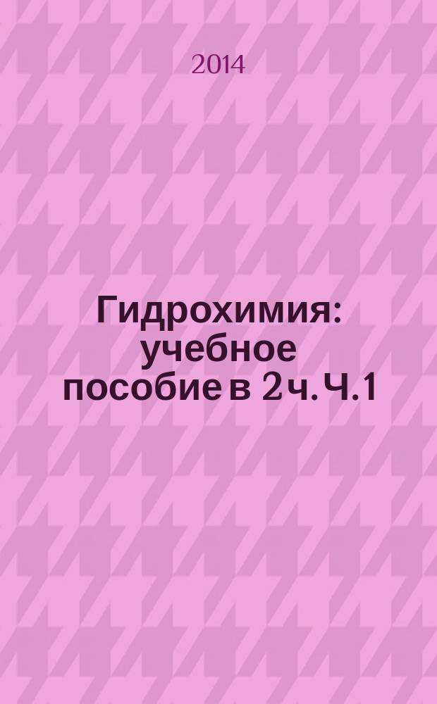 Гидрохимия : учебное пособие в 2 ч. Ч. 1