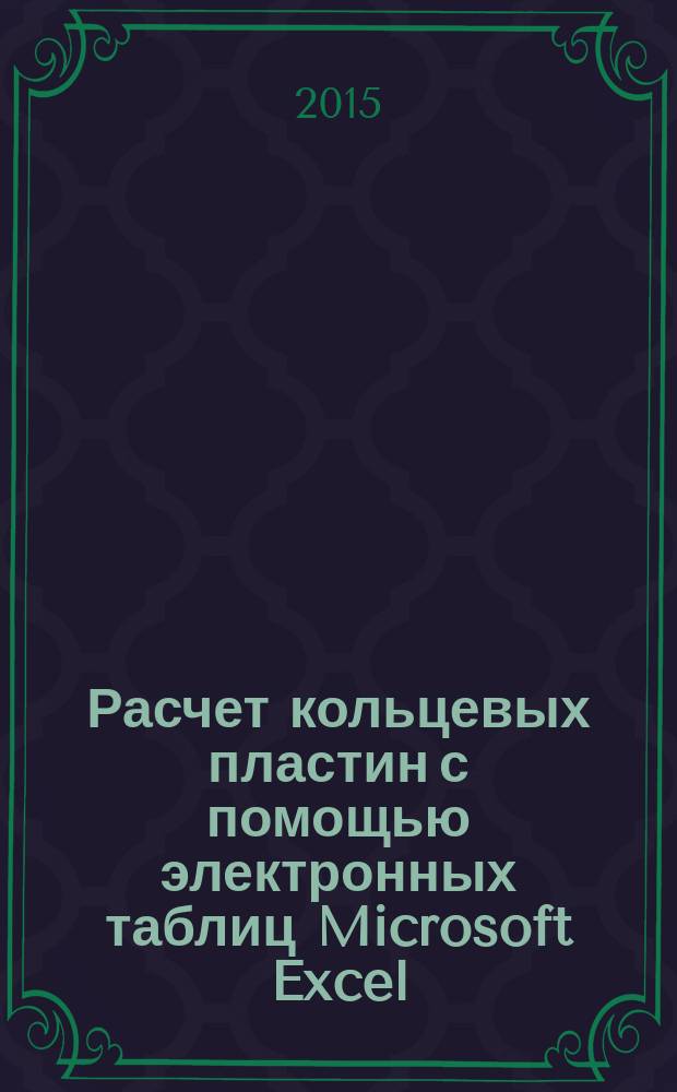 Расчет кольцевых пластин с помощью электронных таблиц Microsoft Excel : учебное пособие для студентов высших учебных заведений, обучающихся по программе специалитета по специальности 271101 - "Строительство уникальных зданий и сооружений"