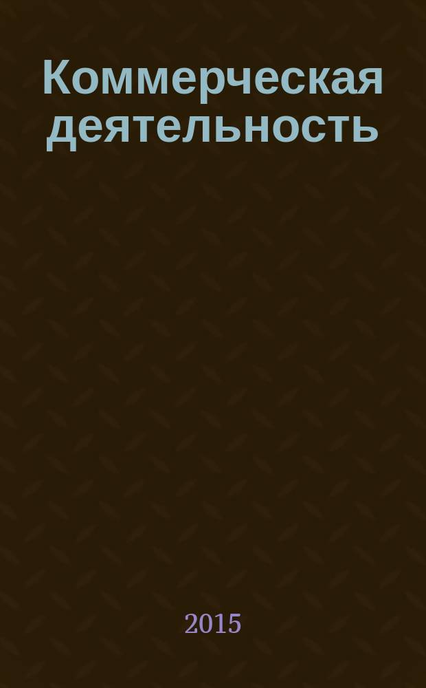 Коммерческая деятельность : учебно-методическое пособие по выполнению практических работ бакалавров направления 100700.62 "Торговое дело", профили "Коммерция", "Маркетинг" "Логистика" очной и заочной форм обучения по дисциплине "Коммерческая деятельность"