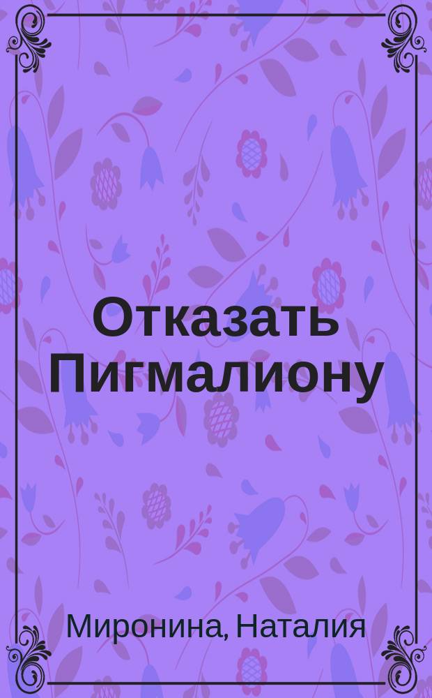 Отказать Пигмалиону : роман