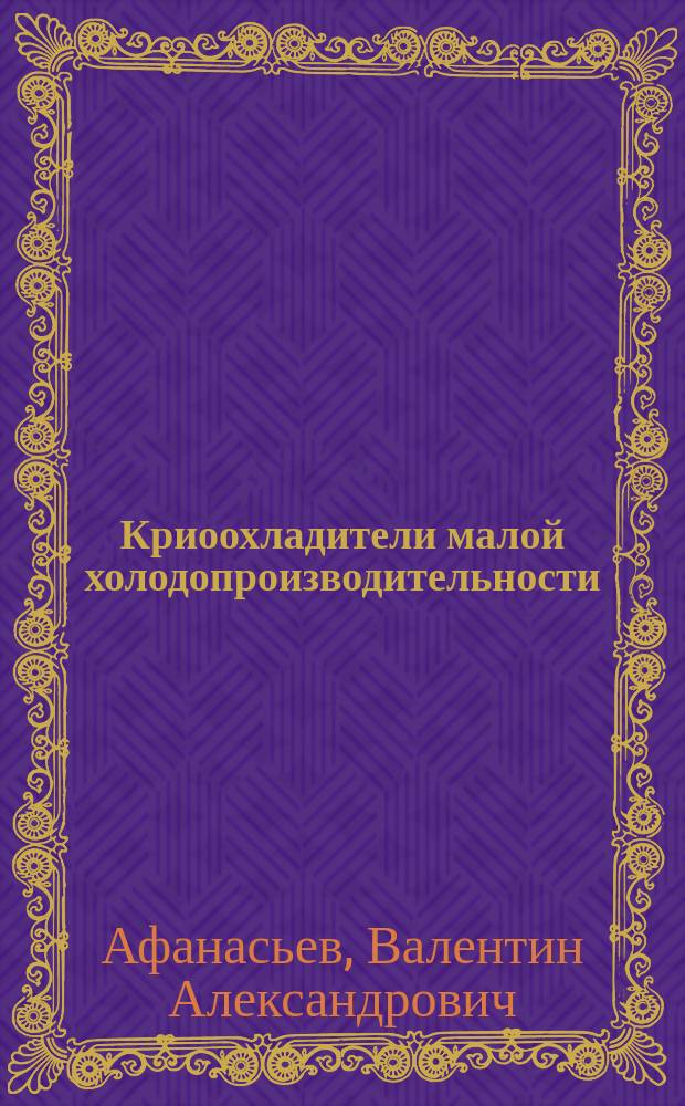 Криоохладители малой холодопроизводительности : учебное пособие : для студентов высших учебных заведений, обучающихся по направлению 142200.62 "Холодильная, криогенная техника и системы жизнеобеспечения"