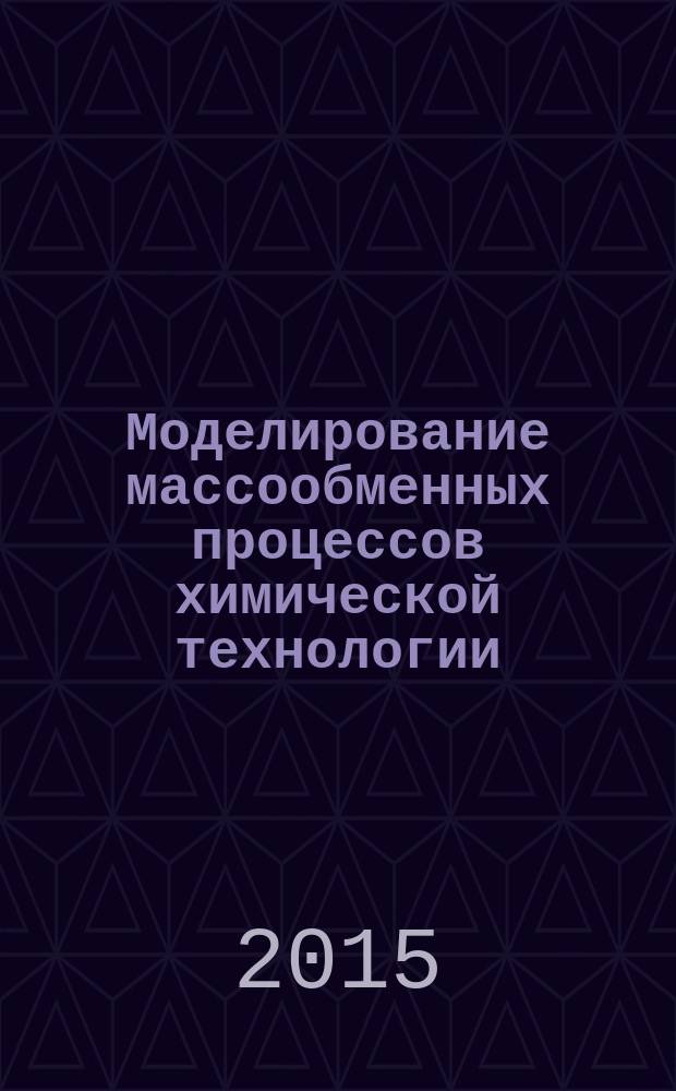 Моделирование массообменных процессов химической технологии : учебное пособие : для бакалавров и магистров, обучающихся по направлению 241000 - Энерго- и ресурсосберегающие процессы в химической технологии, нефтехимии и биотехнологии