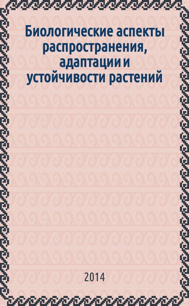 Биологические аспекты распространения, адаптации и устойчивости растений = Biological aspects of plants distribution, adaptation and resistance : материалы Всероссийской (с международным участием) научной конференции, Саранск, ФГБОУ ВПО "МГУ им. Н. П. Огарёва", 20-22 ноября 2014 г