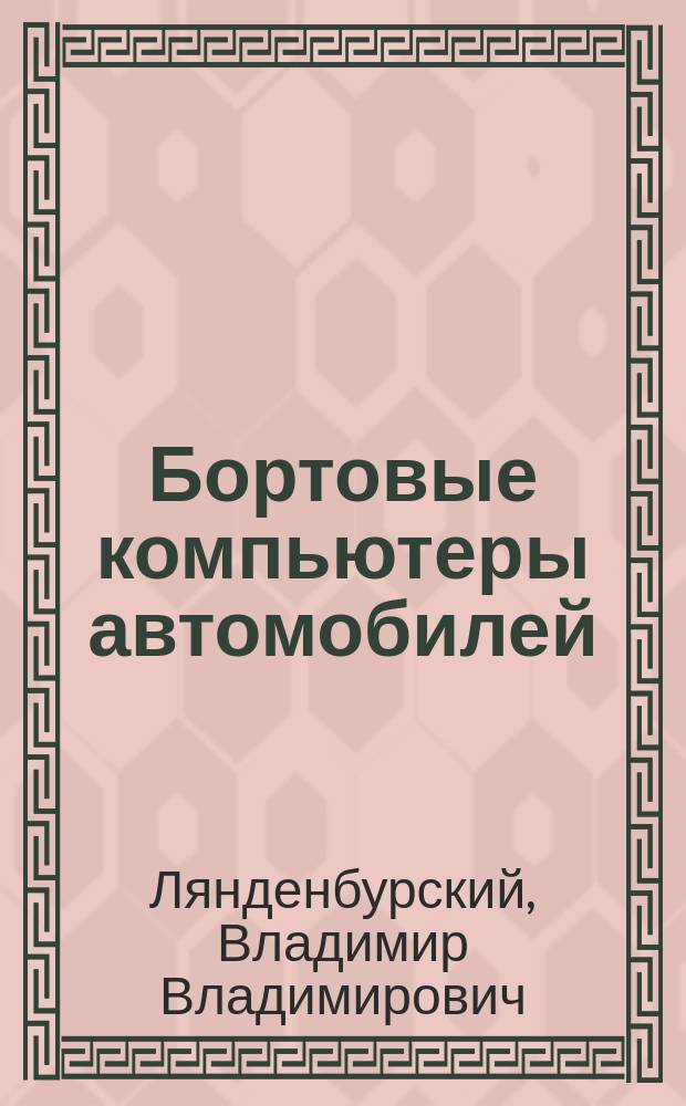 Бортовые компьютеры автомобилей : учебное пособие для студентов вузов, обучающихся по направлению подготовки бакалавров 23.03.03 (190600.62) "Эксплуатация транспортно-технологических машин и комплексов" (профили подготовки "Автомобили и автомобильное хозяйство" и "Автомобильный сервис")