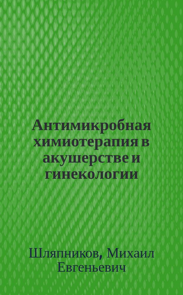 Антимикробная химиотерапия в акушерстве и гинекологии : учебное пособие для практических врачей - слушателей ИПО, ординаторов и врачей-интернов