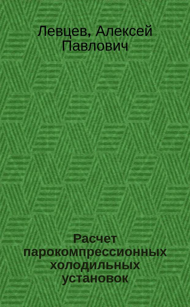 Расчет парокомпрессионных холодильных установок : учебное пособие : для студентов высших учебных заведений, обучающихся по направлению подготовки 13.03.01 "Теплоэнергетика и теплотехника"