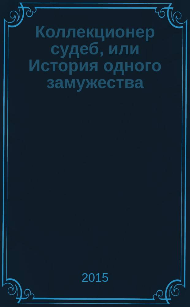 Коллекционер судеб, или История одного замужества : роман