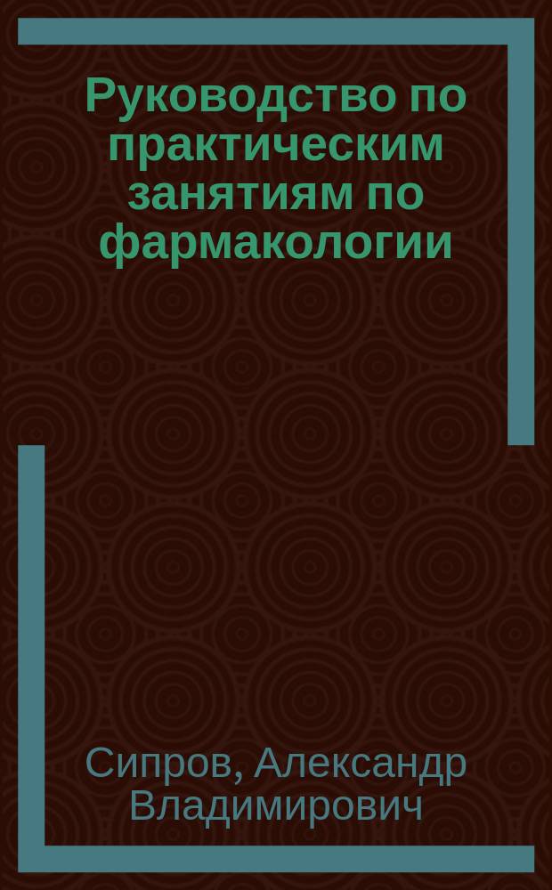 Руководство по практическим занятиям по фармакологии : учебное пособие