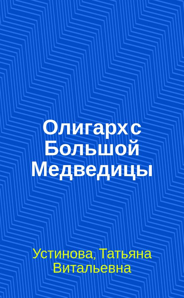 Олигарх с Большой Медведицы : роман