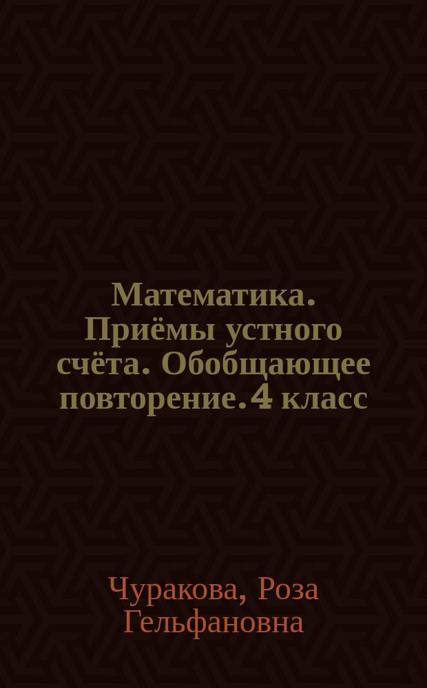 Математика. Приёмы устного счёта. Обобщающее повторение. 4 класс : тетрадь для самостоятельной работы