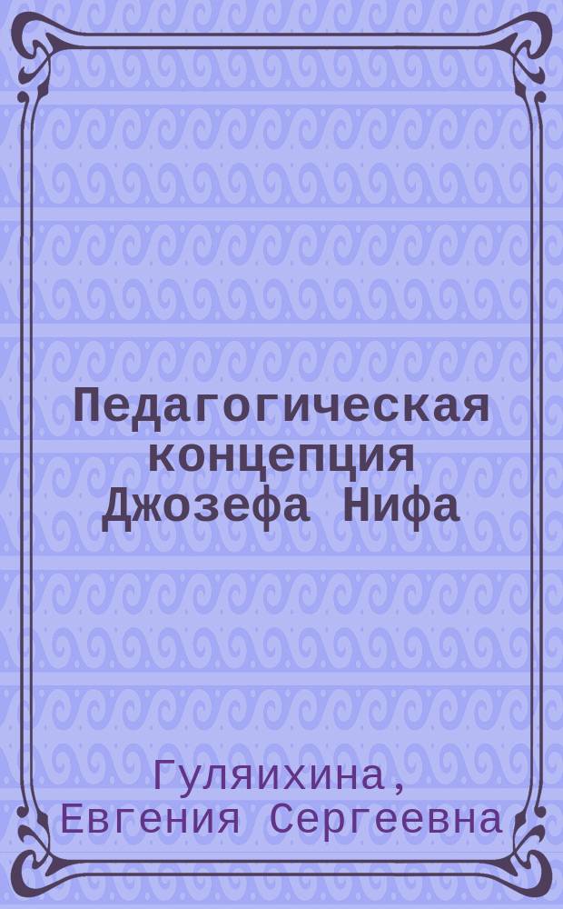 Педагогическая концепция Джозефа Нифа : автореферат диссертации на соискание ученой степени кандидата педагогических наук : специальность 13.00.01 <Общая педагогика, история педагогики и образования>