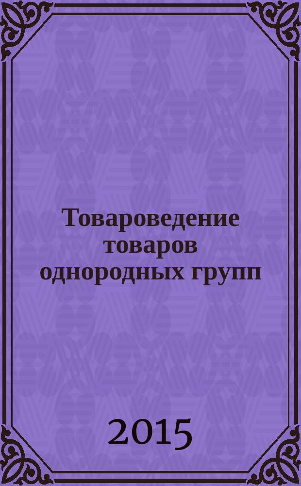 Товароведение товаров однородных групп (товароведение товаров потребительских групп 1, товароведение товаров продовольственных групп) : учебно-методическое пособие для выполнения практических работ по дисциплинам "Товароведение товаров однородных групп (товароведение товаров потребительских групп 1, товароведение товаров продовольственных групп)" для студентов направления 38.03.06 "Торговое дело" профилей "Коммерция", Маркетинг", "Логистика"
