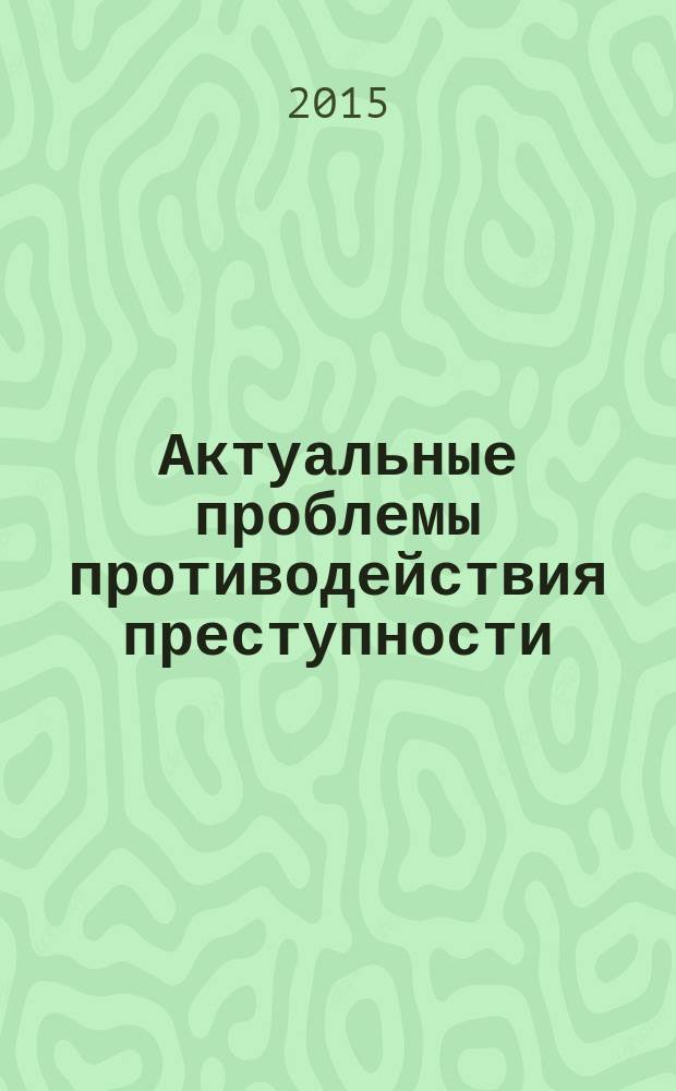 Актуальные проблемы противодействия преступности : отечественный и зарубежный опыт : сборник научных трудов : по материалам всероссийской научно-практической конференции, 19-21 июня 2014 года
