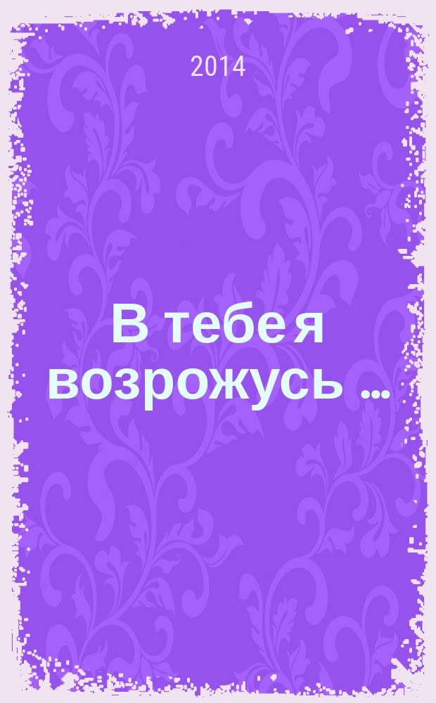 В тебе я возрожусь &hellip; : стихотворения, 1990-2014