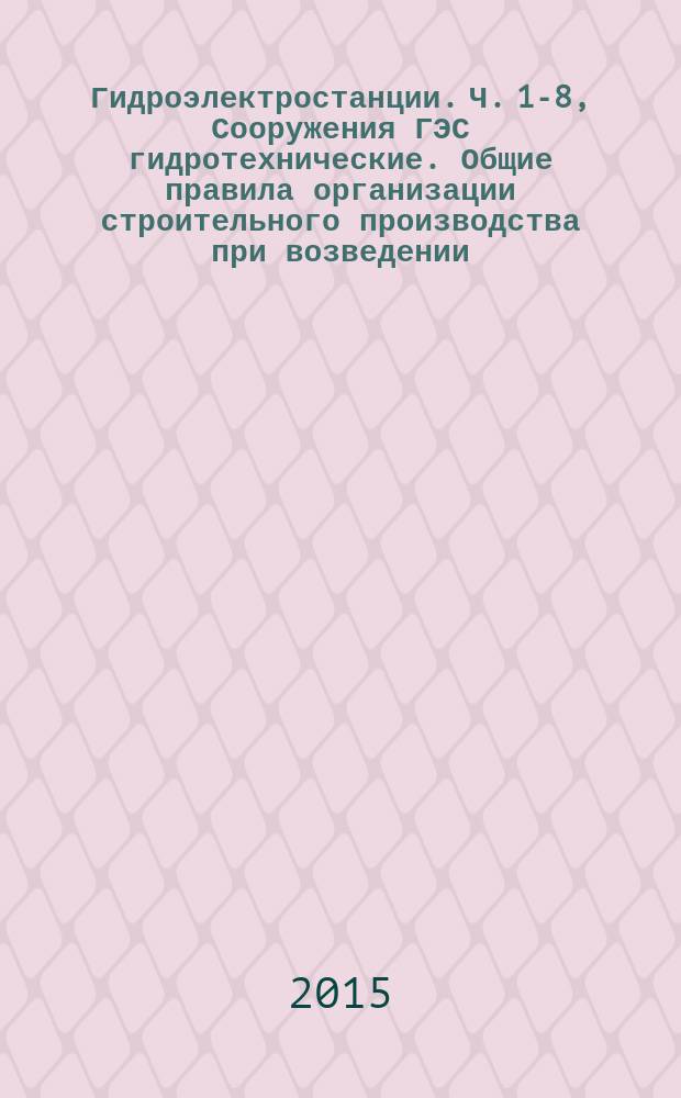 Гидроэлектростанции. Ч. 1-8, Сооружения ГЭС гидротехнические. Общие правила организации строительного производства при возведении