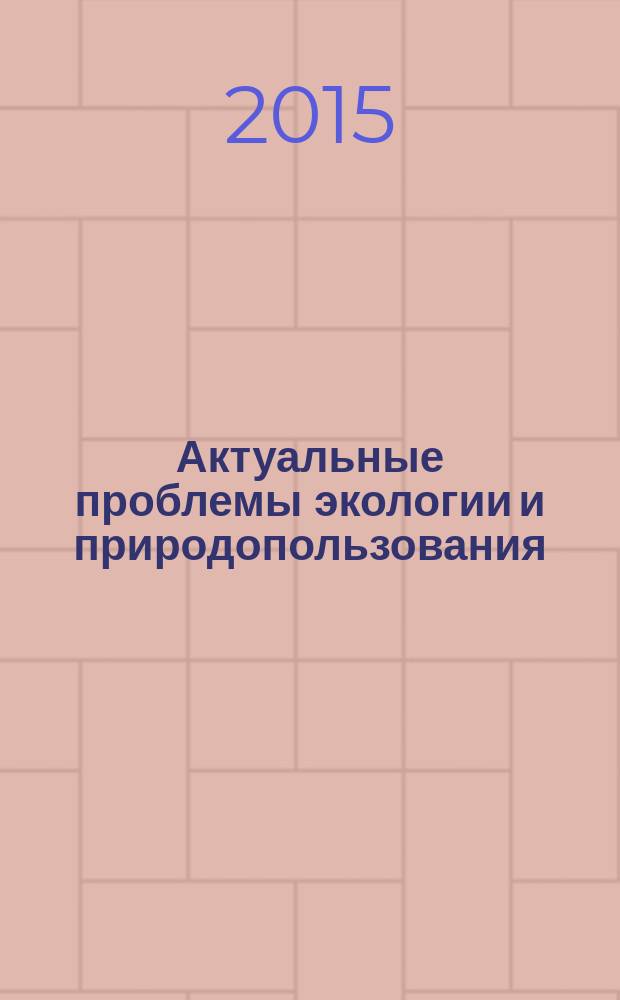 Актуальные проблемы экологии и природопользования : сборник научных трудов [XVII] Международной научно-практической конференции, Москва, 2-4 апреля 2015 г. в 2 ч. Ч. 1 : Актуальные проблемы экологии и природопользования
