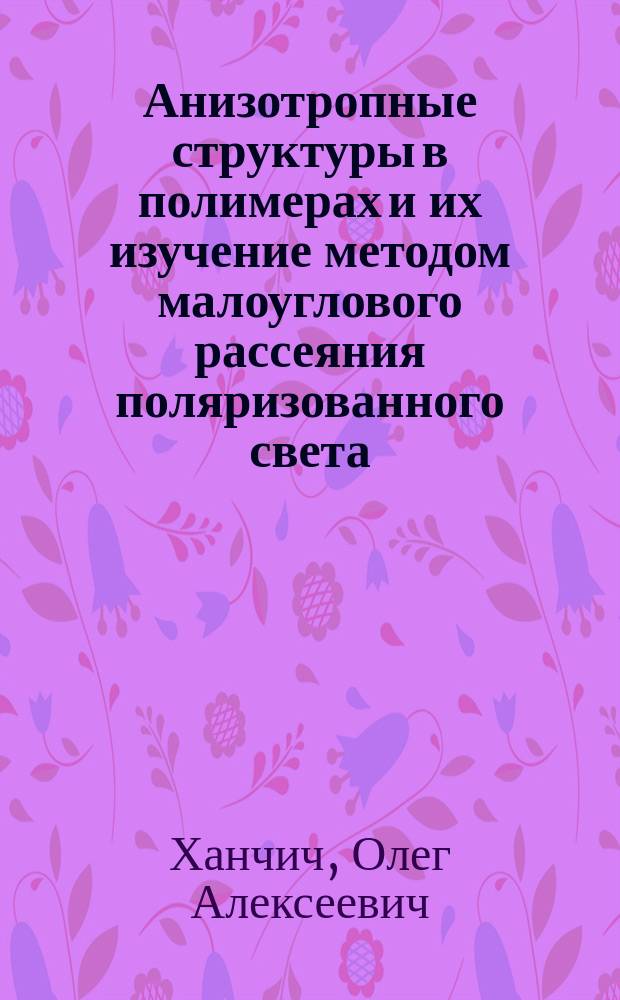 Анизотропные структуры в полимерах и их изучение методом малоуглового рассеяния поляризованного света : монография